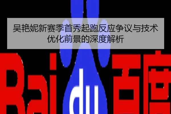 吴艳妮新赛季首秀起跑反应争议与技术优化前景的深度解析
